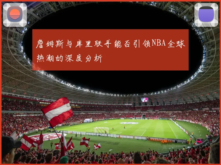 詹姆斯与库里联手能否引领NBA全球热潮的深度分析