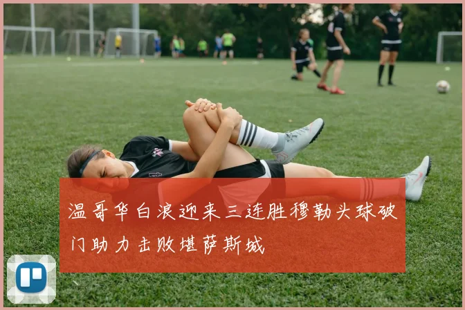 温哥华白浪迎来三连胜穆勒头球破门助力击败堪萨斯城