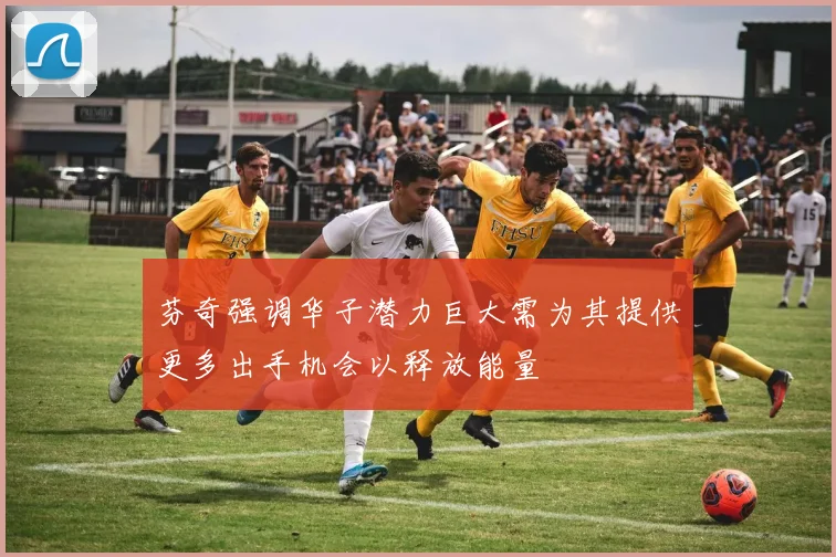 芬奇强调华子潜力巨大需为其提供更多出手机会以释放能量