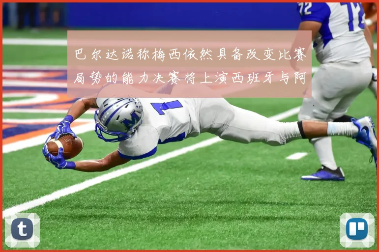 巴尔达诺称梅西依然具备改变比赛局势的能力决赛将上演西班牙与阿根廷对决