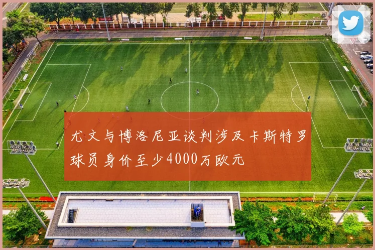 尤文与博洛尼亚谈判涉及卡斯特罗球员身价至少4000万欧元