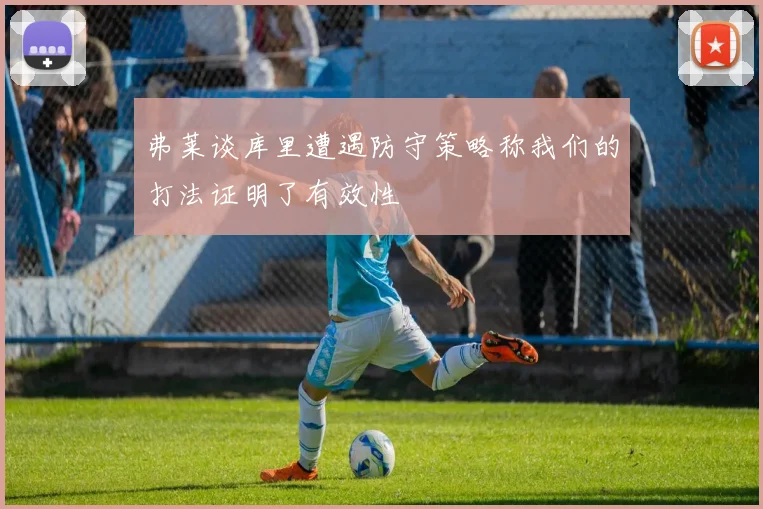 弗莱谈库里遭遇防守策略称我们的打法证明了有效性