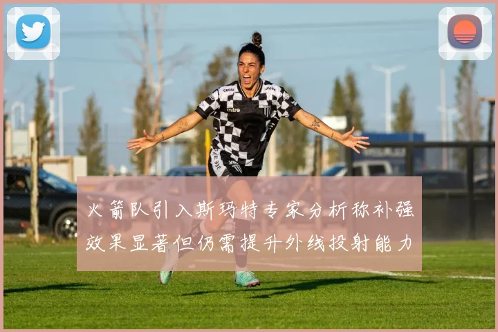 火箭队引入斯玛特专家分析称补强效果显著但仍需提升外线投射能力